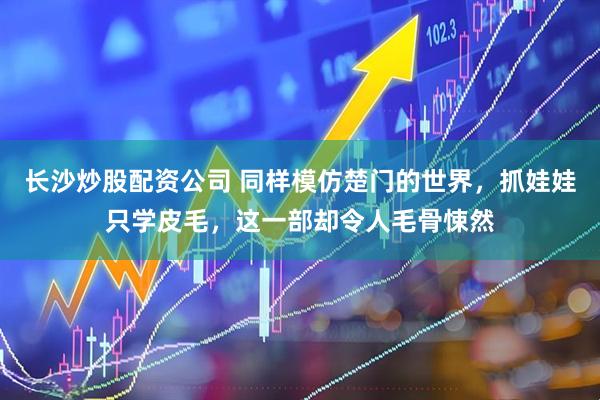 长沙炒股配资公司 同样模仿楚门的世界，抓娃娃只学皮毛，这一部却令人毛骨悚然