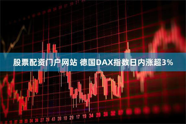 股票配资门户网站 德国DAX指数日内涨超3%