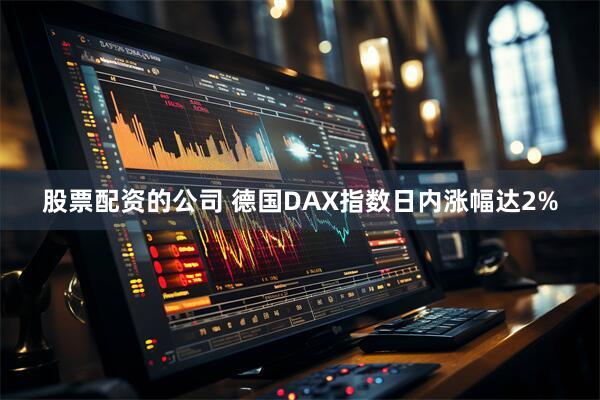 股票配资的公司 德国DAX指数日内涨幅达2%