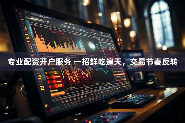 专业配资开户服务 一招鲜吃遍天，交易节奏反转