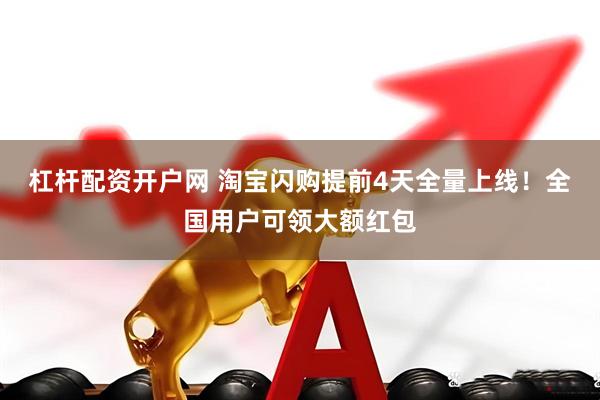 杠杆配资开户网 淘宝闪购提前4天全量上线！全国用户可领大额红包