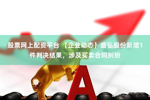股票网上配资平台 【企业动态】盛弘股份新增1件判决结果，涉及买卖合同纠纷