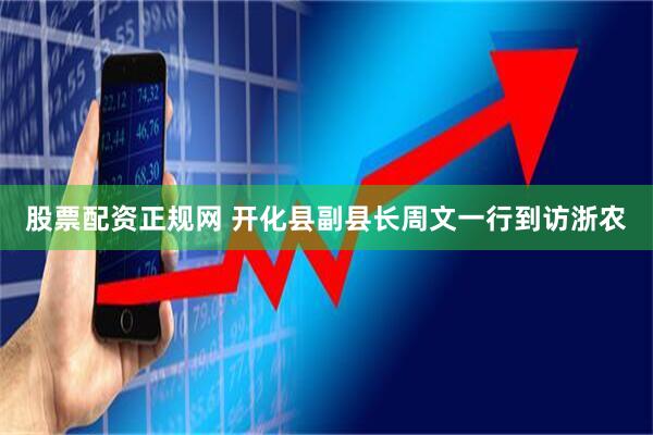 股票配资正规网 开化县副县长周文一行到访浙农