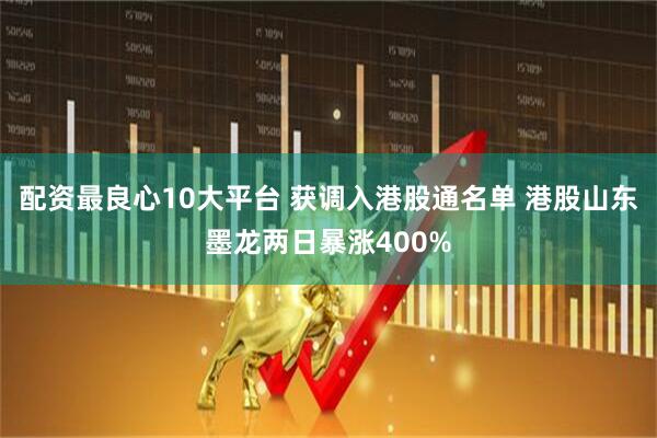 配资最良心10大平台 获调入港股通名单 港股山东墨龙两日暴涨400%