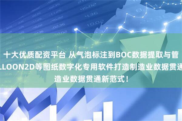 十大优质配资平台 从气泡标注到BOC数据提取与管理：BALLOON2D等图纸数字化专用软件打造制造业数据贯通新范式！