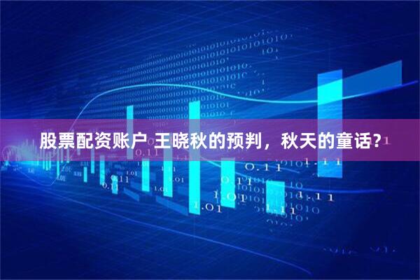 股票配资账户 王晓秋的预判，秋天的童话？