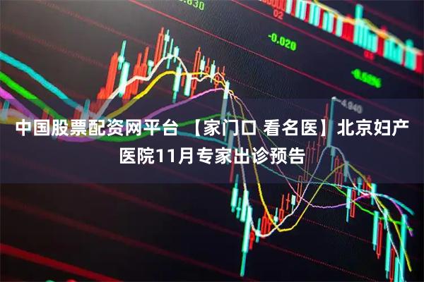 中国股票配资网平台 【家门口 看名医】北京妇产医院11月专家出诊预告