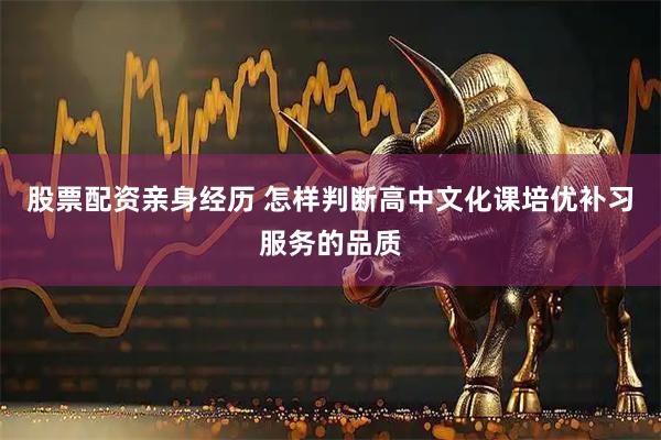 股票配资亲身经历 怎样判断高中文化课培优补习服务的品质